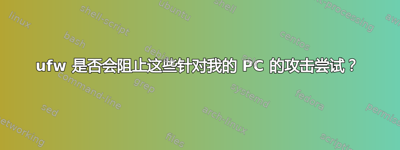 ufw 是否会阻止这些针对我的 PC 的攻击尝试？