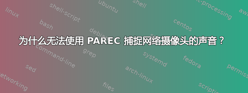 为什么无法使用 PAREC 捕捉网络摄像头的声音？