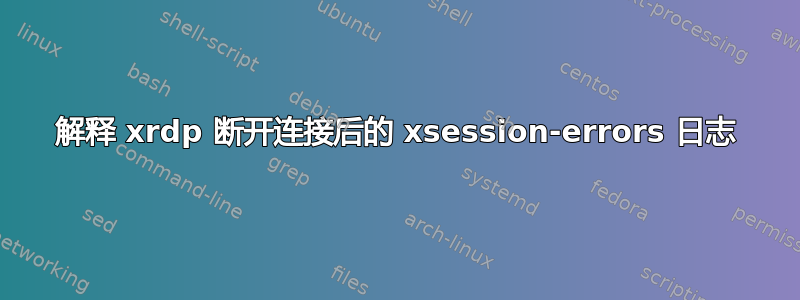 解释 xrdp 断开连接后的 xsession-errors 日志