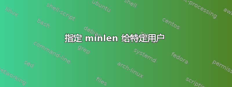 指定 minlen 给特定用户