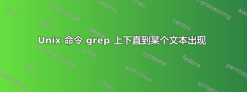 Unix 命令 grep 上下直到某个文本出现