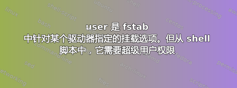 user 是 fstab 中针对某个驱动器指定的挂载选项。但从 shell 脚本中，它需要超级用户权限