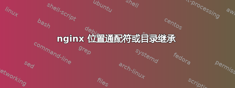 nginx 位置通配符或目录继承