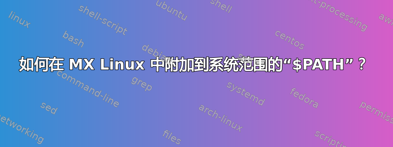 如何在 MX Linux 中附加到系统范围的“$PATH”？