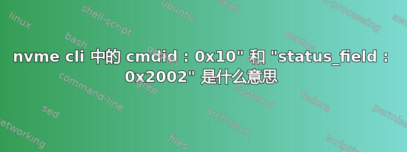 nvme cli 中的 cmdid : 0x10" 和 "status_field : 0x2002" 是什么意思