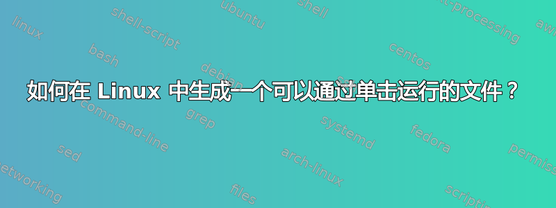 如何在 Linux 中生成一个可以通过单击运行的文件？