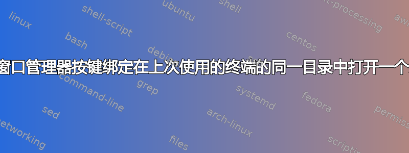 如何通过窗口管理器按键绑定在上次使用的终端的同一目录中打开一个新终端？