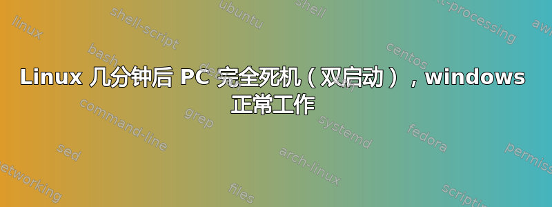 Linux 几分钟后 PC 完全死机（双启动），windows 正常工作