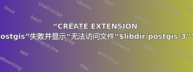 “CREATE EXTENSION postgis”失败并显示“无法访问文件“$libdir/postgis-3””