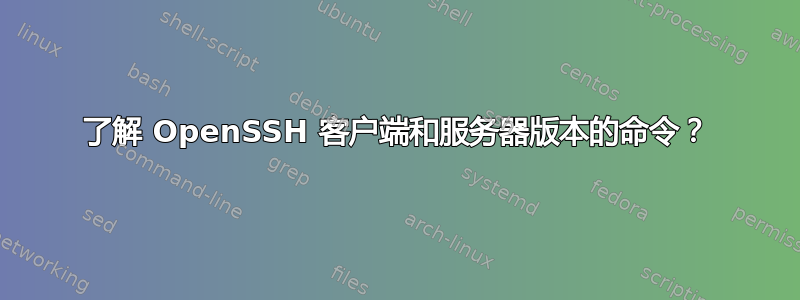 了解 OpenSSH 客户端和服务器版本的命令？