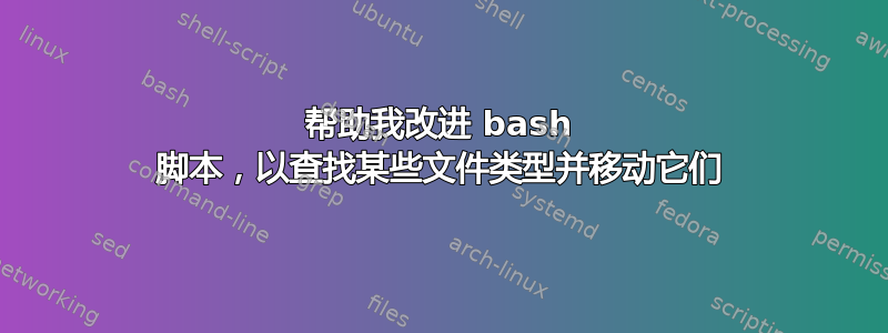 帮助我改进 bash 脚本，以查找某些文件类型并移动它们