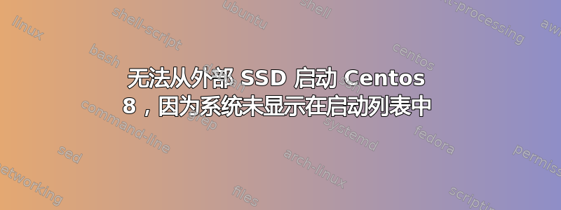 无法从外部 SSD 启动 Centos 8，因为系统未显示在启动列表中