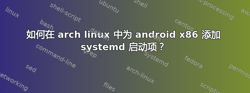 如何在 arch linux 中为 android x86 添加 systemd 启动项？