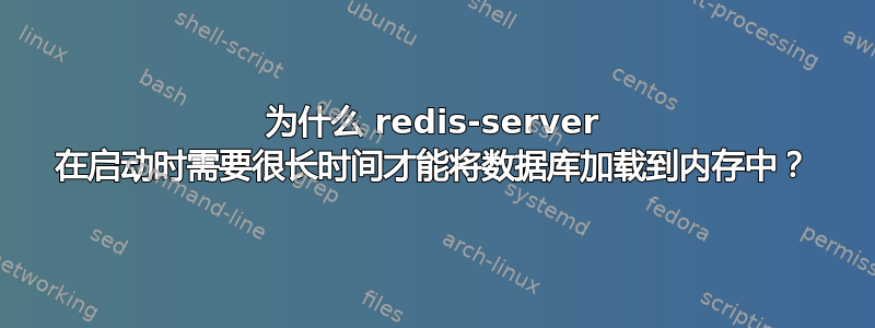 为什么 redis-server 在启动时需要很长时间才能将数据库加载到内存中？