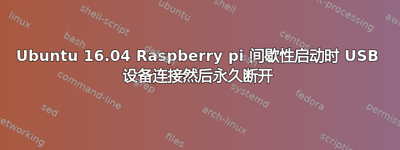 Ubuntu 16.04 Raspberry pi 间歇性启动时 USB 设备连接然后永久断开