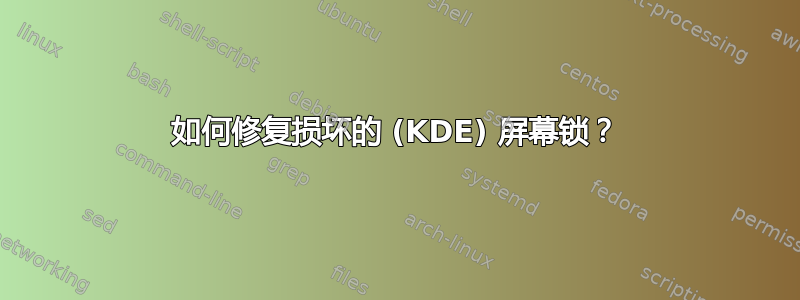 如何修复损坏的 (KDE) 屏幕锁？