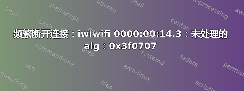 频繁断开连接：iwlwifi 0000:00:14.3：未处理的 alg：0x3f0707