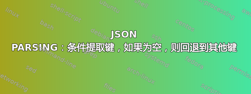 JSON PARSING：条件提取键，如果为空，则回退到其他键