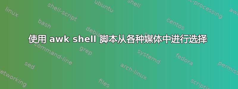 使用 awk shell 脚本从各种媒体中进行选择