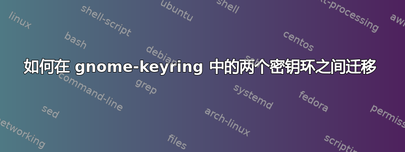 如何在 gnome-keyring 中的两个密钥环之间迁移