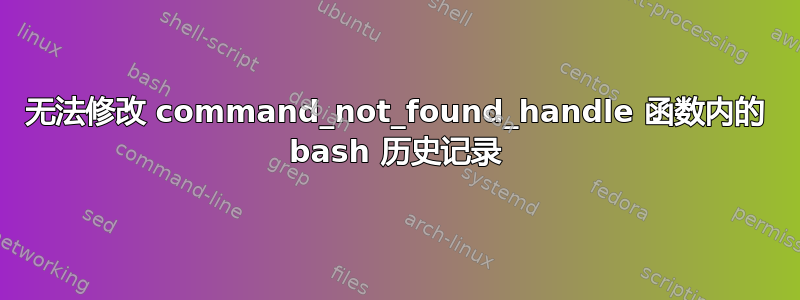 无法修改 command_not_found_handle 函数内的 bash 历史记录