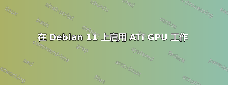 在 Debian 11 上启用 ATI GPU 工作