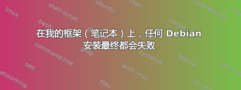 在我的框架（笔记本）上，任何 Debian 安装最终都会失败