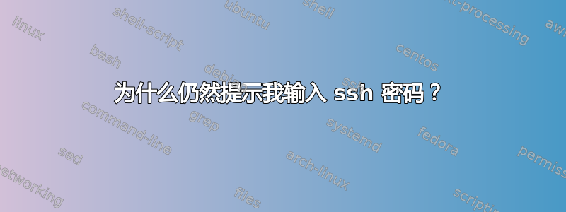 为什么仍然提示我输入 ssh 密码？