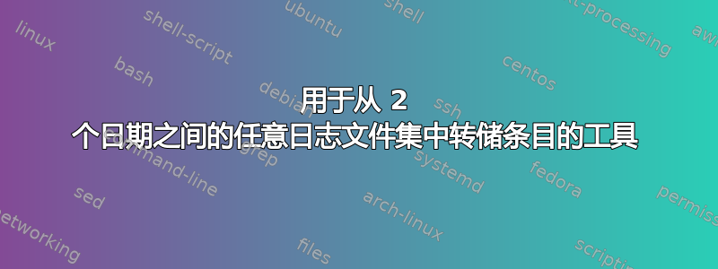 用于从 2 个日期之间的任意日志文件集中转储条目的工具