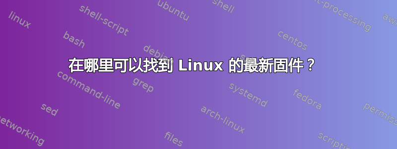 在哪里可以找到 Linux 的最新固件？ 