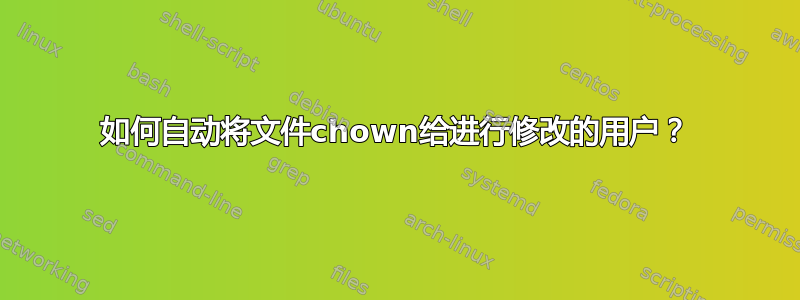 如何自动将文件chown给进行修改的用户？