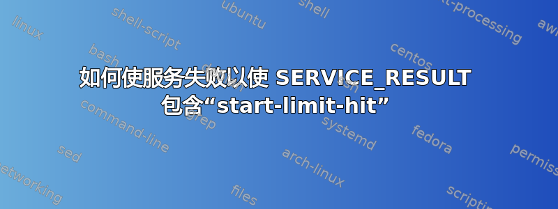 如何使服务失败以使 SERVICE_RESULT 包含“start-limit-hit”