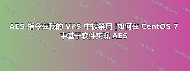 AES 指令在我的 VPS 中被禁用 |如何在 CentOS 7 中基于软件实现 AES