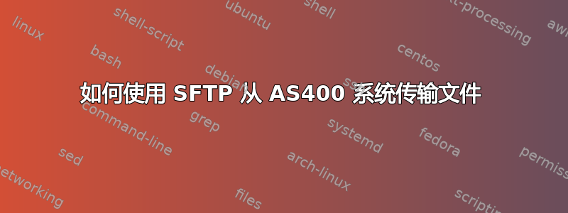 如何使用 SFTP 从 AS400 系统传输文件