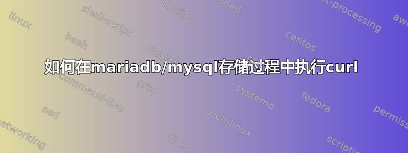 如何在mariadb/mysql存储过程中执行curl