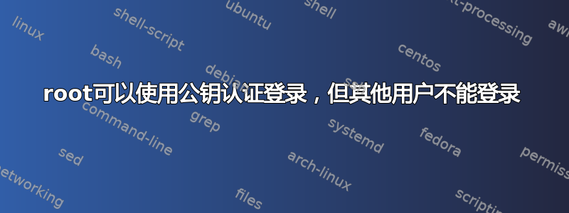 root可以使用公钥认证登录，但其他用户不能登录