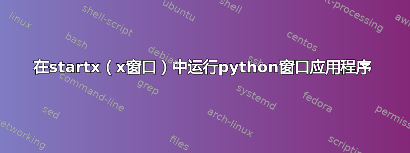 在startx（x窗口）中运行python窗口应用程序