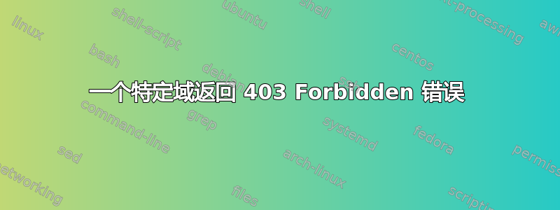 一个特定域返回 403 Forbidden 错误