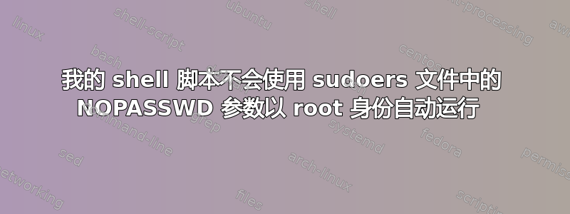 我的 shell 脚本不会使用 sudoers 文件中的 NOPASSWD 参数以 root 身份自动运行 