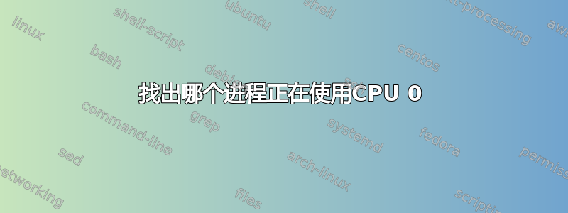 找出哪个进程正在使用CPU 0