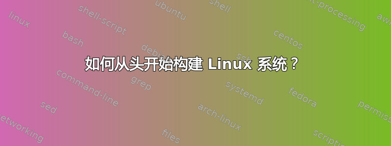 如何从头开始构建 Linux 系统？