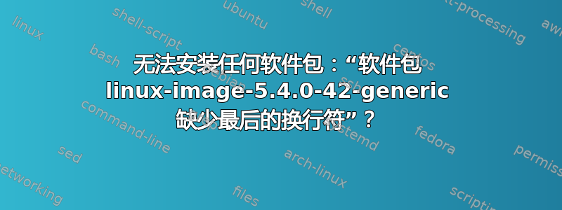 无法安装任何软件包：“软件包 linux-image-5.4.0-42-generic 缺少最后的换行符”？