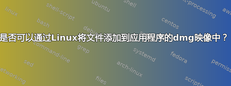 是否可以通过Linux将文件添加到应用程序的dmg映像中？