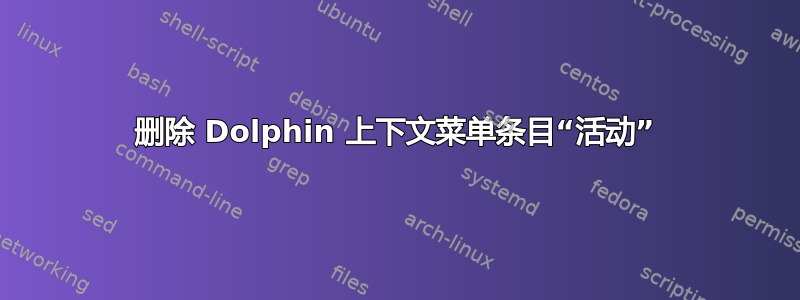 删除 Dolphin 上下文菜单条目“活动”