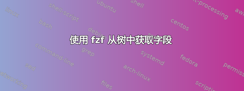 使用 fzf 从树中获取字段