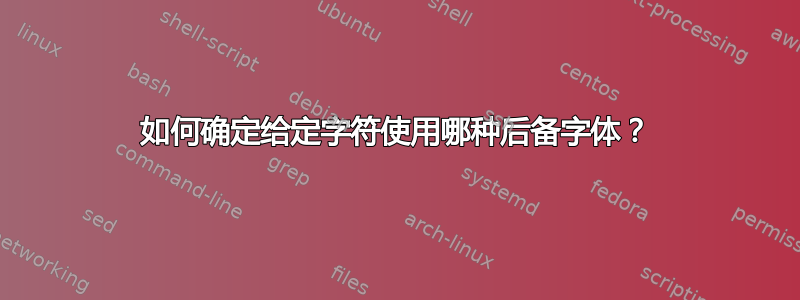 如何确定给定字符使用哪种后备字体？