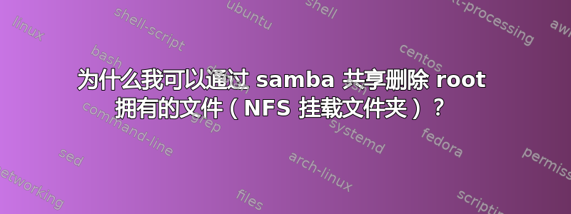 为什么我可以通过 samba 共享删除 root 拥有的文件（NFS 挂载文件夹）？