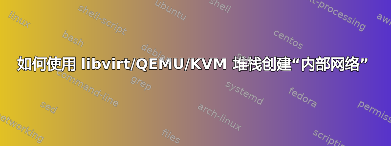 如何使用 libvirt/QEMU/KVM 堆栈创建“内部网络”