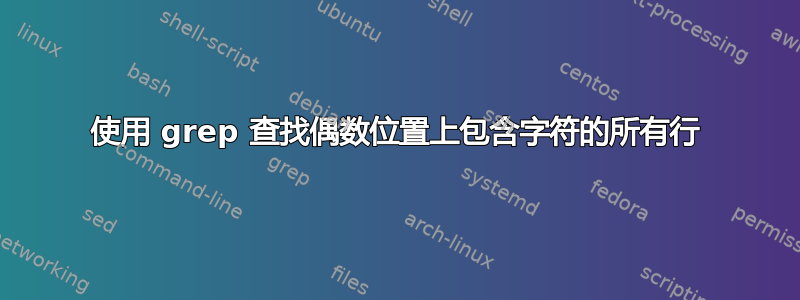 使用 grep 查找偶数位置上包含字符的所有行