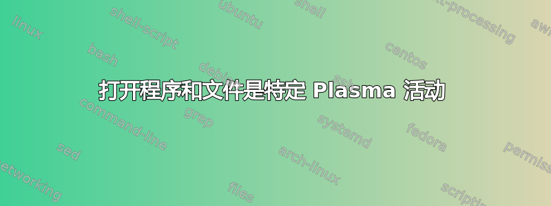 打开程序和文件是特定 Plasma 活动